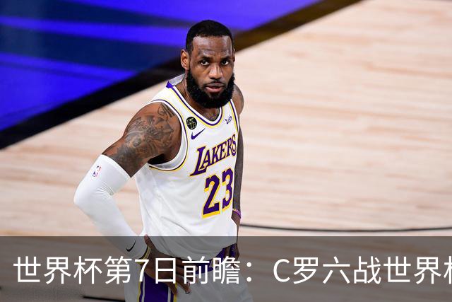 世界杯第7日前瞻：C罗六战世界杯冲纪录 英克对决焦点战