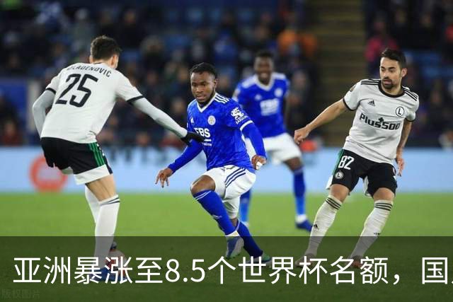 亚洲暴涨至8.5个世界杯名额，国足依旧出局，残酷真相没人敢说