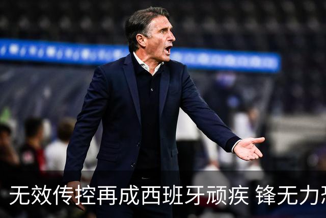 无效传控再成西班牙顽疾 锋无力恐成斗牛士致命短板