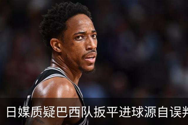 日媒质疑巴西队扳平进球源自误判 本应获得角球却变门球
