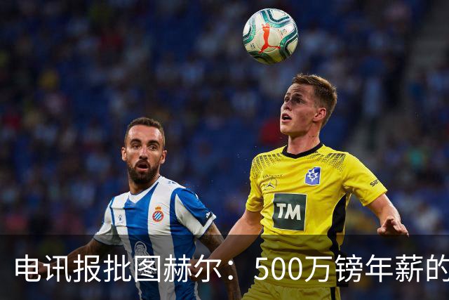 电讯报批图赫尔：500万镑年薪的山寨货，除了靠凯恩续命还会啥？