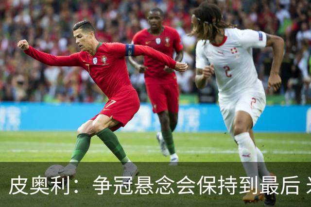 皮奥利：争冠悬念会保持到最后 米兰这场踢得不好