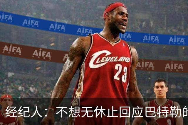 经纪人：不想无休止回应巴特勒的交易流言 勇士都支持他康复归来