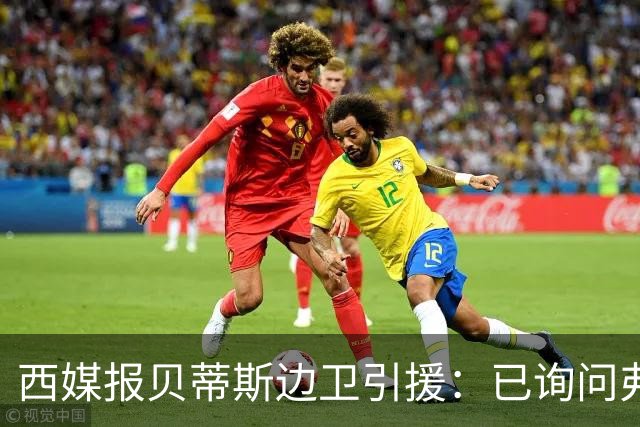 西媒报贝蒂斯边卫引援：已询问弗兰·加西亚情况，持续关注中