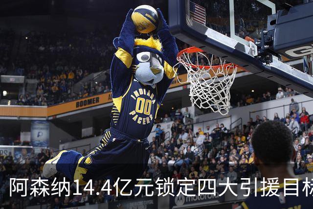 阿森纳14.4亿元锁定四大引援目标，免签西甲铁卫堪称神操作