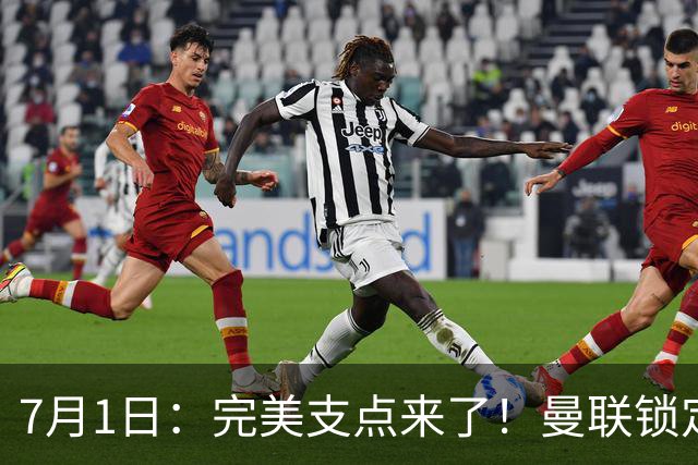 7月1日：完美支点来了！曼联锁定荷兰国脚前锋，世界杯3场3球，他能根治红魔锋线无支点顽疾？