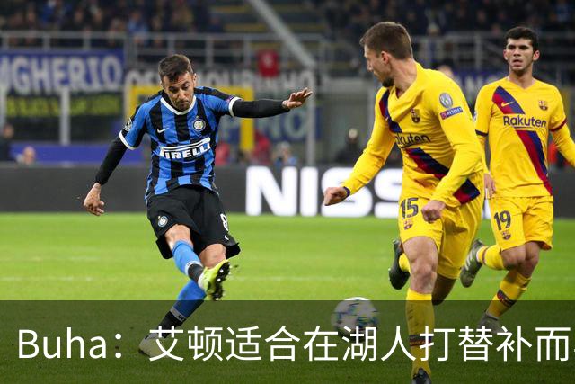 Buha：艾顿适合在湖人打替补而非首发 湖人需引入能防文班大个子