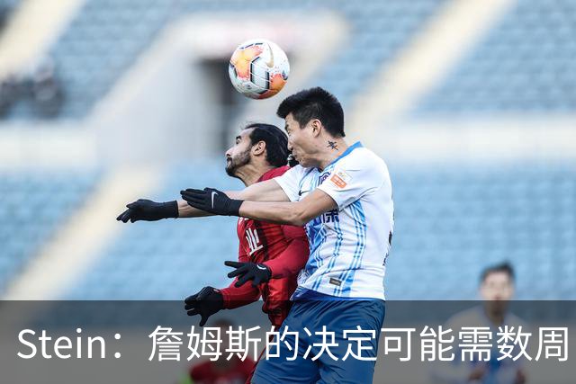 Stein：詹姆斯的决定可能需数周 回骑士具有童话结局优势